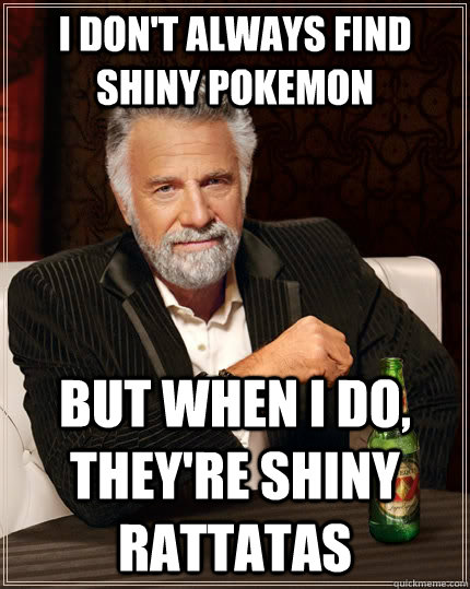 I don't always find shiny pokemon but when i do, they're shiny rattatas - I don't always find shiny pokemon but when i do, they're shiny rattatas  The Most Interesting Man In The World
