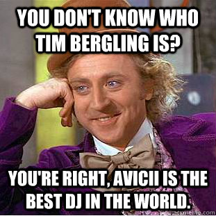 You don't know who Tim Bergling is? You're right, Avicii is the best DJ in the world. - You don't know who Tim Bergling is? You're right, Avicii is the best DJ in the world.  Condescending Wonka