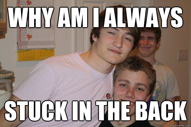 Why am I always stuck in the back  