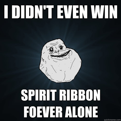 I didn't even win Spirit Ribbon
Foever Alone   Forever Alone