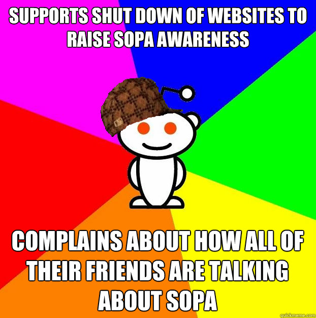 supports shut down of websites to raise sopa awareness Complains about how all of their friends are talking about sopa  Scumbag Redditor