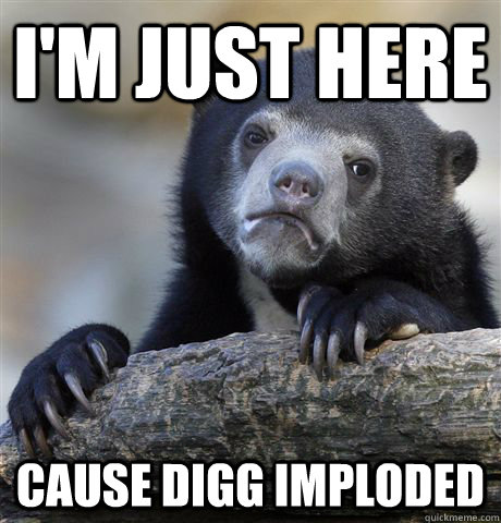 I'm just here Cause Digg Imploded  Confession Bear