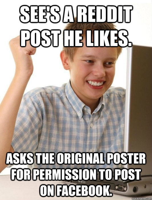 See's a Reddit Post he likes. asks the original poster for permission to post on facebook.  First Day on the Internet Kid