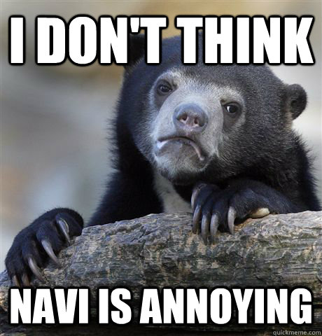 I don't think navi is annoying  - I don't think navi is annoying   Confession Bear