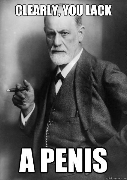 Clearly, you lack a penis - Clearly, you lack a penis  Freud