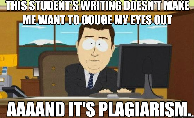 This student's writing doesn't make me want to gouge my eyes out AAAAND IT'S plagiarism. - This student's writing doesn't make me want to gouge my eyes out AAAAND IT'S plagiarism.  aaaand its gone