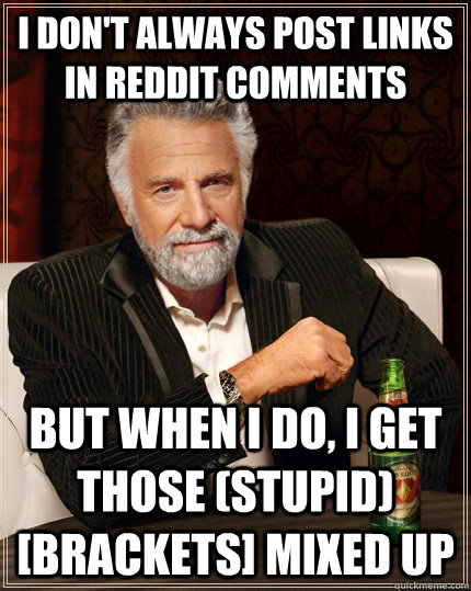 I don't always post links in reddit comments but when I do, I get those (stupid) [brackets] mixed up - I don't always post links in reddit comments but when I do, I get those (stupid) [brackets] mixed up  The Most Interesting Man In The World