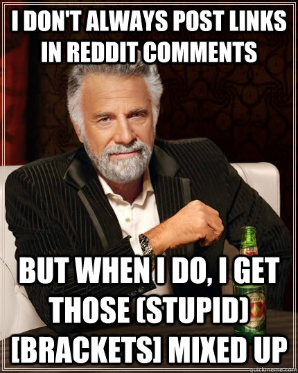 I don't always post links in reddit comments but when I do, I get those (stupid) [brackets] mixed up  The Most Interesting Man In The World