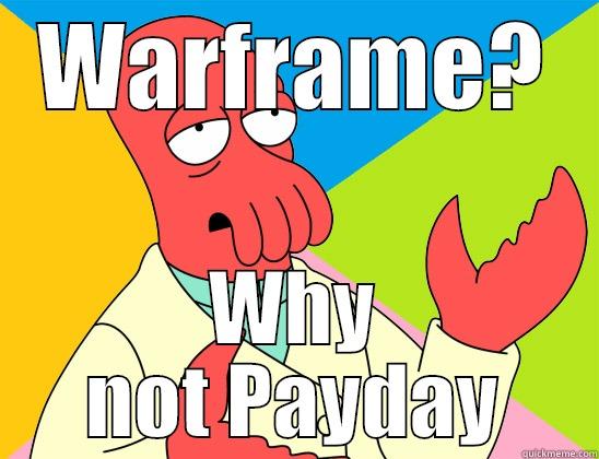 What to do - WARFRAME? WHY NOT PAYDAY Futurama Zoidberg 