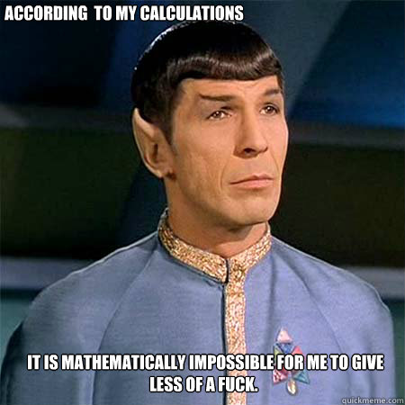 According  to my calculations  it is mathematically impossible for me to give less of a fuck. - According  to my calculations  it is mathematically impossible for me to give less of a fuck.  Condescending Spock