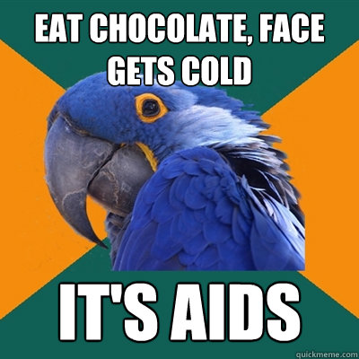 EAT CHOCOLATE, FACE GETS COLD IT'S AIDS  Paranoid Parrot
