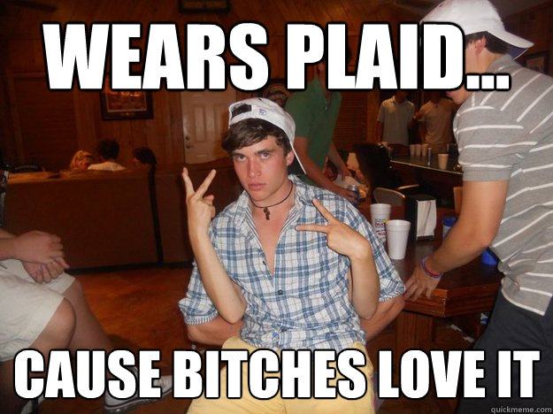 Wears Plaid... Cause Bitches Love It  
