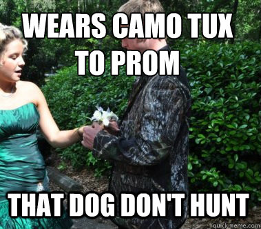 Wears camo tux
to prom That dog don't hunt - Wears camo tux
to prom That dog don't hunt  Hick Hunter