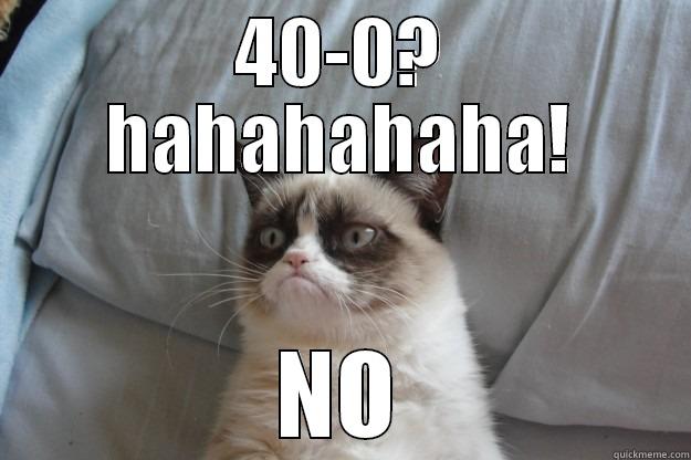 40-0? HAHAHAHAHA! NO Grumpy Cat