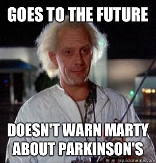 Goes to the future  Doesn't warn Marty about Parkinson's  - Goes to the future  Doesn't warn Marty about Parkinson's   Scumbag Doc Brown