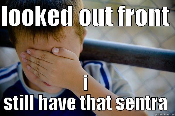 LOOKED OUT FRONT  I STILL HAVE THAT SENTRA Confession kid