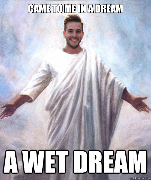 Came to me in a dream a wet dream - Came to me in a dream a wet dream  Ridiculously Photogenic Jesus