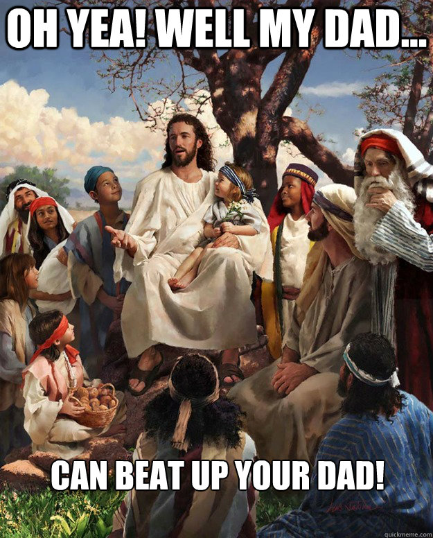 Oh yea! Well my dad... Can beat up your Dad!  - Oh yea! Well my dad... Can beat up your Dad!   Jesus Gathering