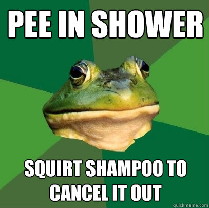 Pee in shower squirt shampoo to cancel it out  Foul Bachelor Frog