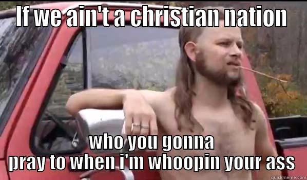 IF WE AIN'T A CHRISTIAN NATION WHO YOU GONNA PRAY TO WHEN I'M WHOOPIN YOUR ASS Almost Politically Correct Redneck