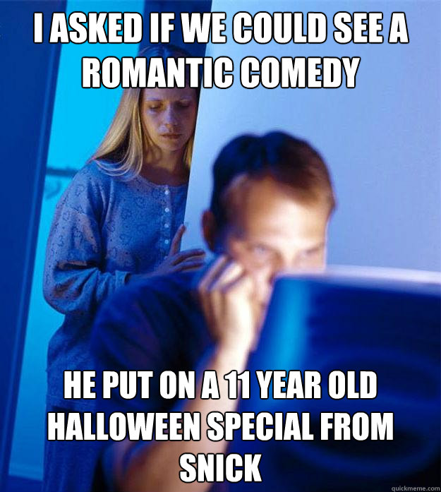 I asked if we could see a romantic comedy He put on a 11 year old Halloween special from Snick  Redditors Wife