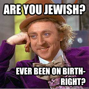 Are you jewish? Ever been on birth-right?   Condescending Wonka