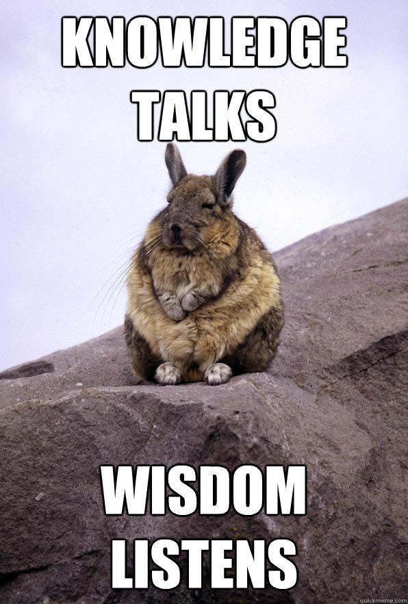 knowledge talks wisdom listens  