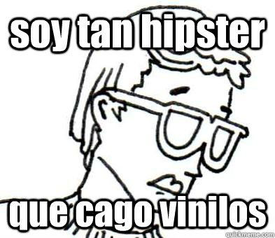 soy tan hipster que cago vinilos  Hipster