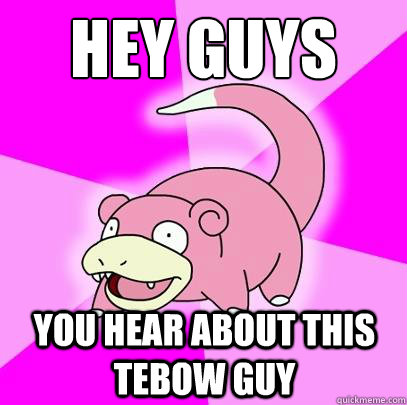 hey guys you hear about this tebow guy   Slowpoke