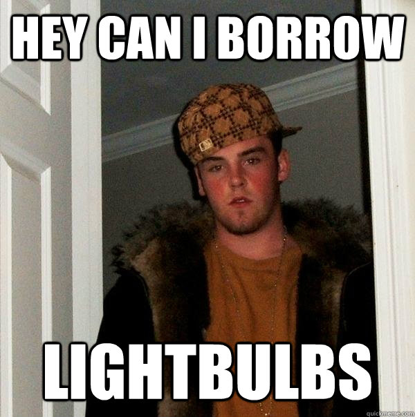 hey can i borrow lightbulbs - hey can i borrow lightbulbs  Scumbag Steve