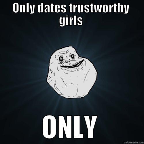 ONLY DATES TRUSTWORTHY GIRLS ONLY Forever Alone