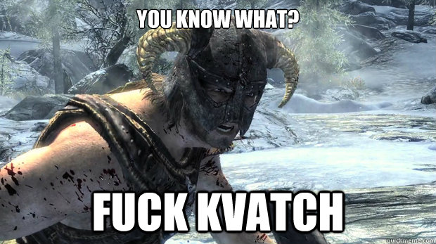 You know what? FUCK KVATCH  Dragonborn Problems