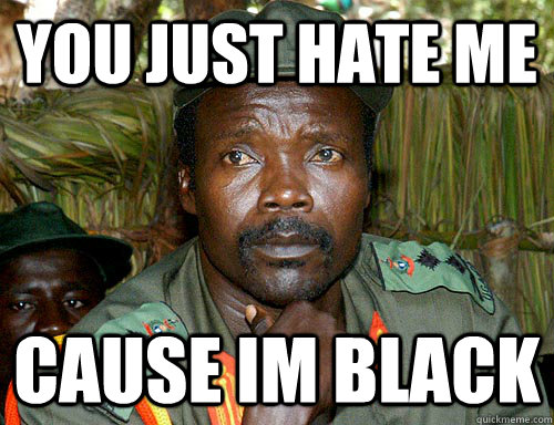 you just hate me cause im black  Kony