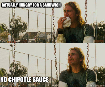 Actually hungry for a sandwich no chipotle sauce  First World Stoner Problems