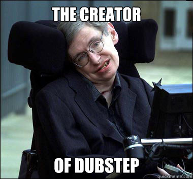 the creator of dubstep  Stephen Hawking