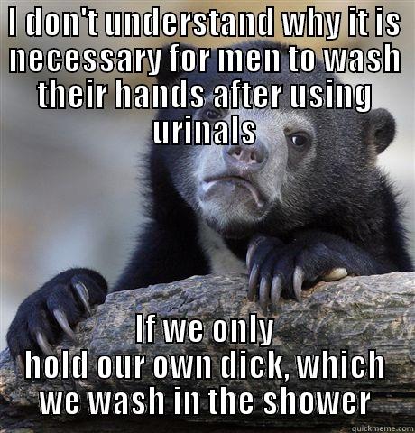 washroom ettiquette - I DON'T UNDERSTAND WHY IT IS NECESSARY FOR MEN TO WASH THEIR HANDS AFTER USING URINALS IF WE ONLY HOLD OUR OWN DICK, WHICH WE WASH IN THE SHOWER Confession Bear