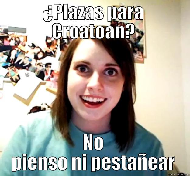 ¿PLAZAS PARA CROATOAN? NO PIENSO NI PESTAÑEAR Overly Attached Girlfriend