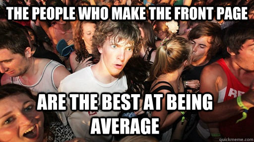 the people who make the front page are the best at being average  Sudden Clarity Clarence