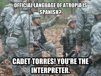 Official language of Atropia is Spanish? Cadet Torres! You're the interpreter. - Official language of Atropia is Spanish? Cadet Torres! You're the interpreter.  ROTC Ronnie