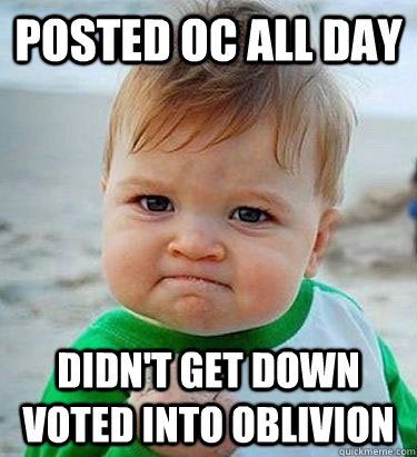 Posted OC all day didn't get down voted into oblivion  - Posted OC all day didn't get down voted into oblivion   Victory Baby