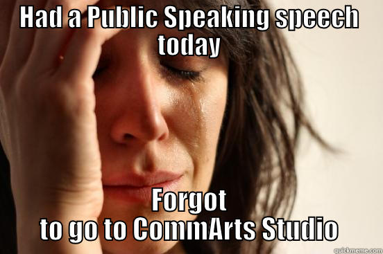 HAD A PUBLIC SPEAKING SPEECH TODAY FORGOT TO GO TO COMMARTS STUDIO First World Problems