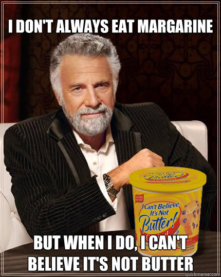 I don't always eat margarine But when I do, I can't believe it's not butter  The Most Interesting Man In The World