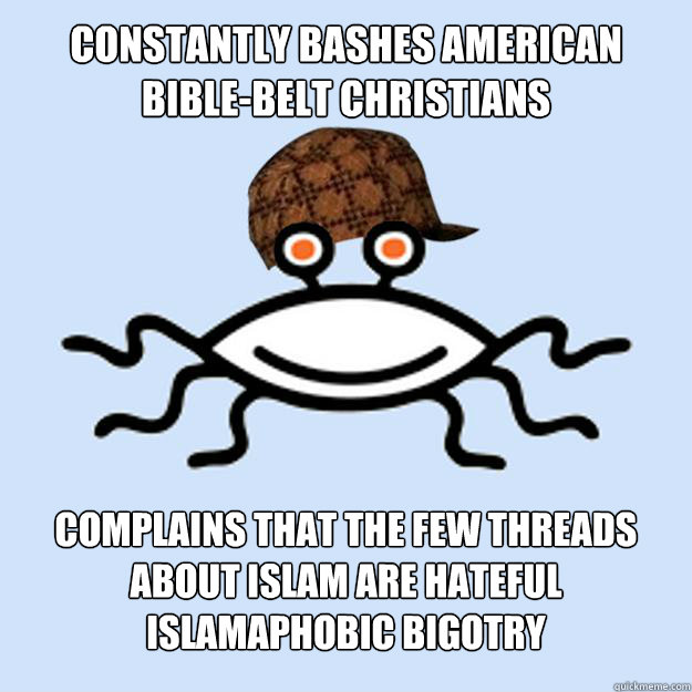 CONSTANTLY BASHES AMERICAN BIBLE-BELT CHRISTIANS  COMPLAINS THAT THE FEW THREADS ABOUT ISLAM ARE HATEFUL ISLAMAPHOBIC BIGOTRY  Scumbag rAtheism