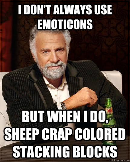 I don't always use emoticons but when I do, sheep crap colored stacking blocks  The Most Interesting Man In The World