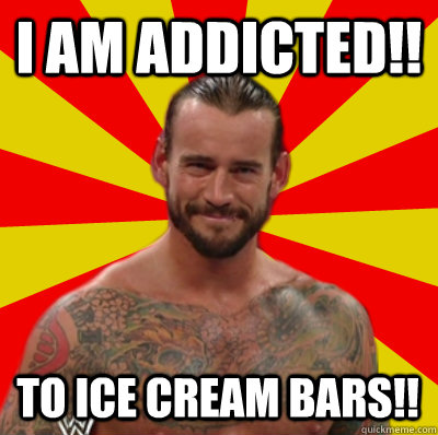 I am addicted!! To Ice Cream bars!!  Straight Edge CM Punk