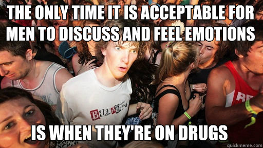the only time it is acceptable for men to discuss and feel emotions  is when they're on drugs  Sudden Clarity Clarence
