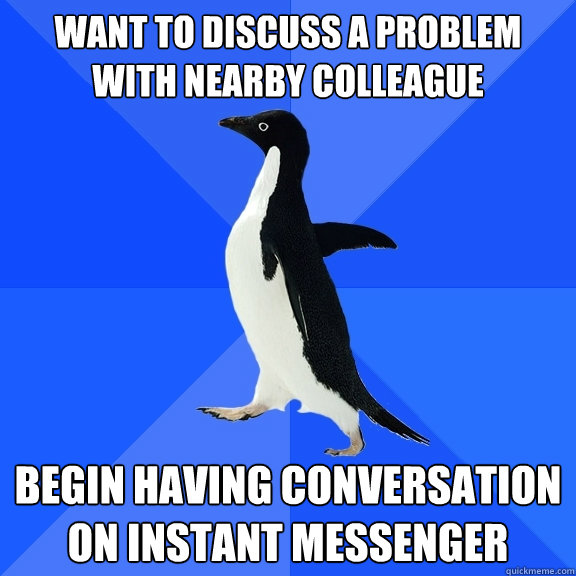 Want to discuss a problem with nearby colleague Begin having conversation on instant messenger  Socially Awkward Penguin