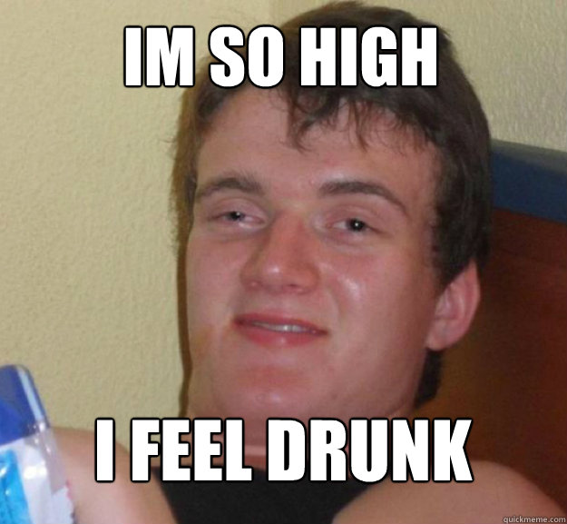 Im so high i feel drunk - Im so high i feel drunk  ten guy
