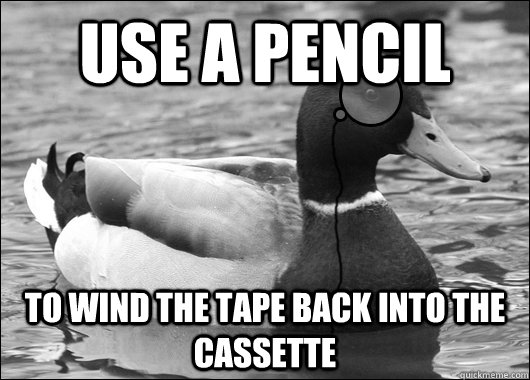 Use a pencil To wind the tape back into the cassette  Outdated Advice Mallard