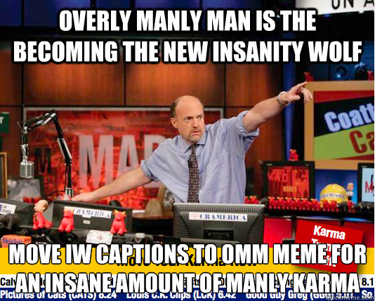 Overly manly man is the becoming the new insanity wolf move IW captions to OMM meme for an insane amount of manly karma  move your karma now